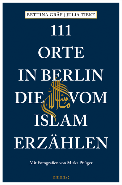 Das Buch "111 Orte in Berlin, die vom Islam erzählen" von Bettina Gräf und Julia Tieke| Emona Verlag