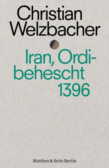 Christian Welzbacherʹs "Iran, Ordibehescht 1396" (published in German by Matthes &amp; Seitz)